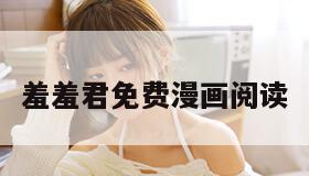 羞羞君免费漫画阅读