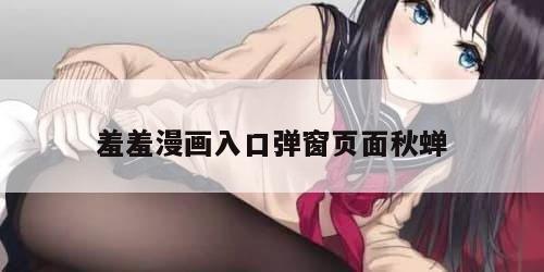 羞羞漫画入口弹窗页面秋蝉