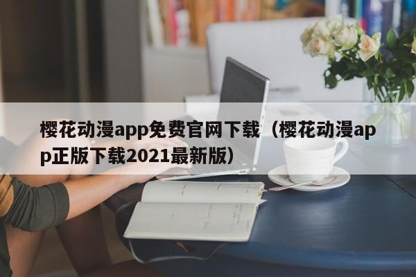 樱花动漫app免费官网下载（樱花动漫app正版下载2021最新版）