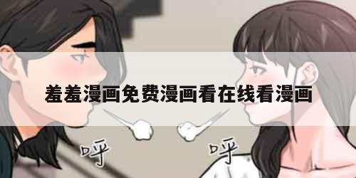 羞羞漫画免费漫画看在线看漫画 羞羞漫画免费漫画看在线看漫画