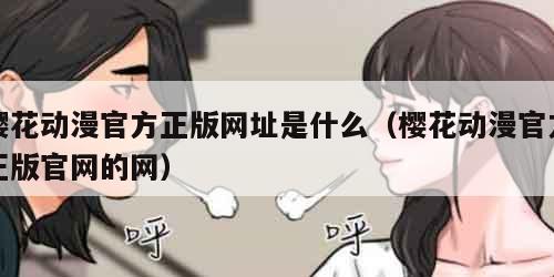 樱花动漫官方正版网址是什么（樱花动漫官方正版官网的网）