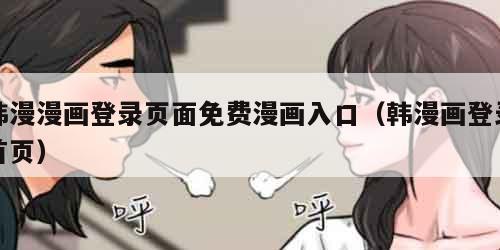 韩漫漫画登录页面免费漫画入口（韩漫画登录首页）