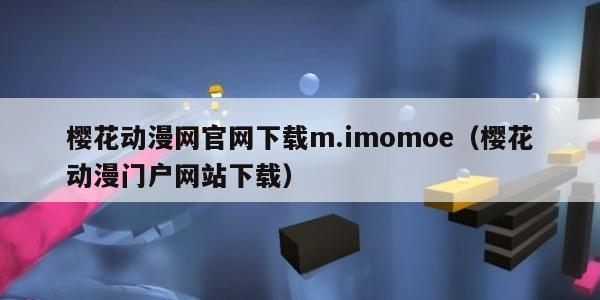 樱花动漫网官网下载m.imomoe（樱花动漫门户网站下载）