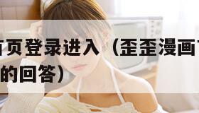 歪歪漫画首页登录进入（歪歪漫画首页登录界面,2009年的回答）
