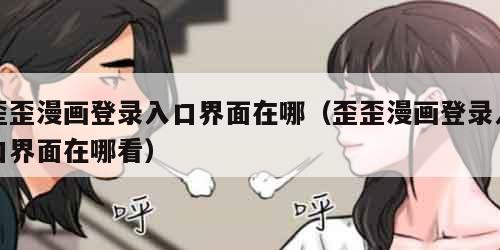 歪歪漫画登录入口界面在哪（歪歪漫画登录入口界面在哪看）