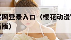 樱花动漫官网登录入口（樱花动漫官网登录入口链接最新版）