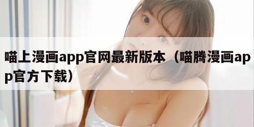 喵上漫画app官网最新版本（喵腾漫画app官方下载）