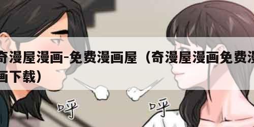 奇漫屋漫画-免费漫画屋（奇漫屋漫画免费漫画下载）