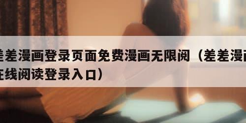 差差漫画登录页面免费漫画无限阅（差差漫画在线阅读登录入口）