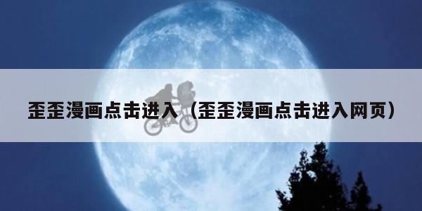 歪歪漫画点击进入（歪歪漫画点击进入网页）
