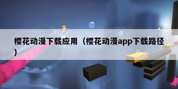 樱花动漫下载应用（樱花动漫app下载路径）