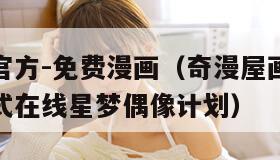 奇漫屋画官方-免费漫画（奇漫屋画官方免费漫画下拉式在线星梦偶像计划）