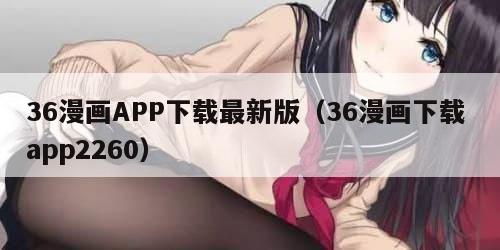 36漫画APP下载最新版（36漫画下载 app2260）