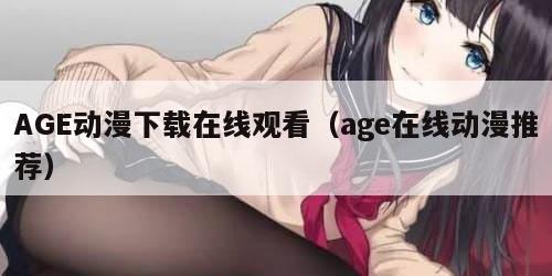 AGE动漫下载在线观看（age在线动漫推荐）