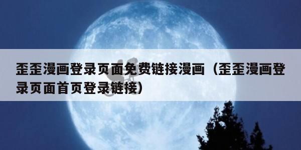 歪歪漫画登录页面免费链接漫画（歪歪漫画登录页面首页登录链接）