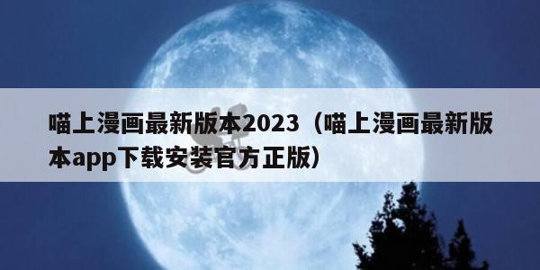 喵上漫画最新版本2023（喵上漫画最新版本app下载安装官方正版）