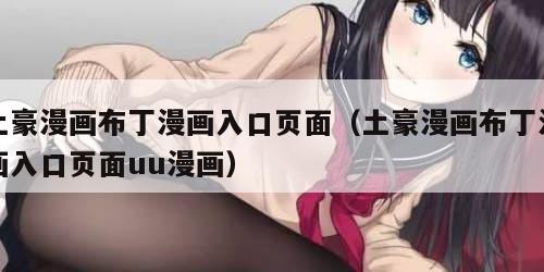 土豪漫画布丁漫画入口页面（土豪漫画布丁漫画入口页面uu漫画）