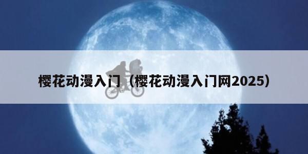 樱花动漫入门（樱花动漫入门网2025）