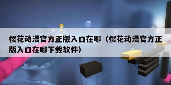 樱花动漫官方正版入口在哪（樱花动漫官方正版入口在哪下载软件）
