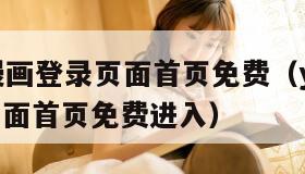 YY歪歪漫画登录页面首页免费（yy歪歪漫画登录页面首页免费进入）