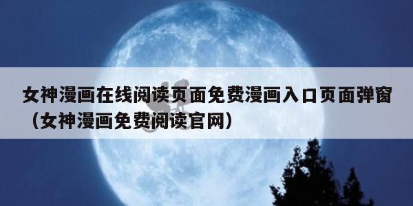 女神漫画在线阅读页面免费漫画入口页面弹窗（女神漫画免费阅读官网）