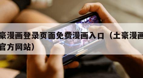 土豪漫画登录页面免费漫画入口（土豪漫画免费官方网站）