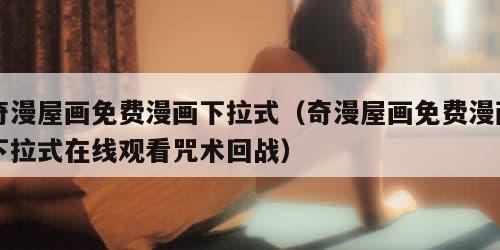 奇漫屋画免费漫画下拉式（奇漫屋画免费漫画下拉式在线观看咒术回战）