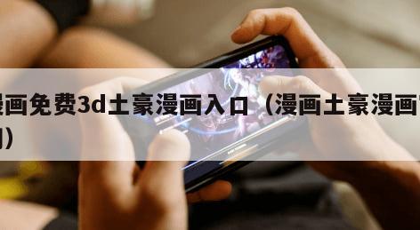 漫画免费3d土豪漫画入口（漫画土豪漫画官网）