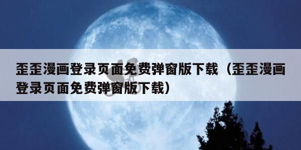 歪歪漫画登录页面免费弹窗版下载（歪歪漫画登录页面免费弹窗版下载）