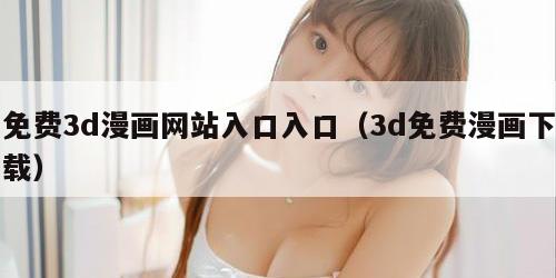 免费3d漫画网站入口入口（3d免费漫画下载）