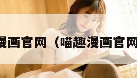喵趣漫画官网（喵趣漫画官网免费）