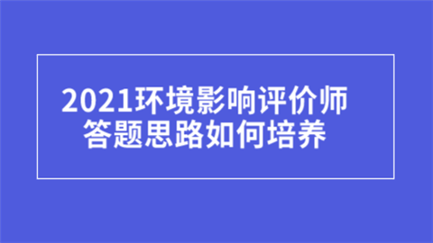 2021环境影响评价师答题思路如何培养.png