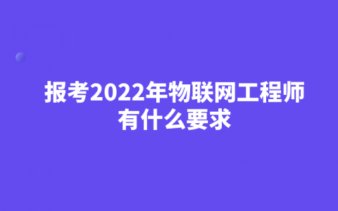 重庆报考2022年物联网工程师有什么要求