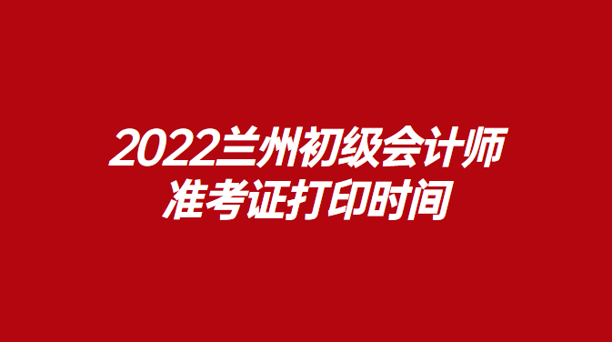 1647312223754287.png 2022兰州初级会计师准考证打印时间.png