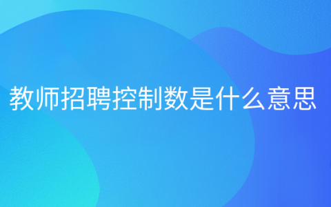 聘用教师控制数招聘是什么意思，什么是聘用教师控制数