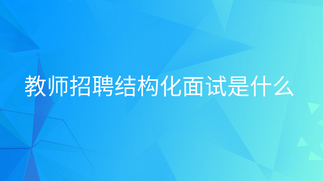 教师结构化面试是什么意思，教师招聘结构化面试是什么意思
