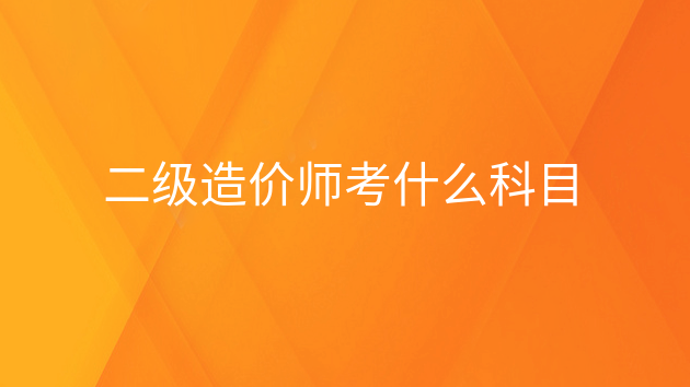 重庆二级造价师考什么科目