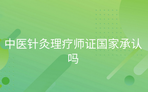 重庆中医针灸理疗师证国家承认吗