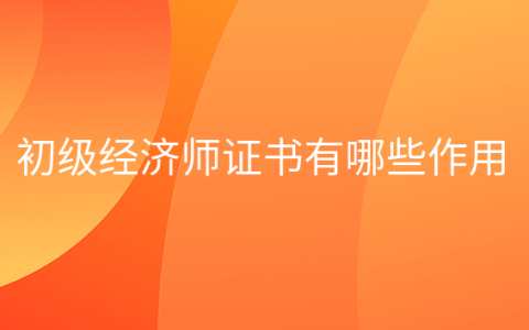 重庆初级经济师证书有哪些作用