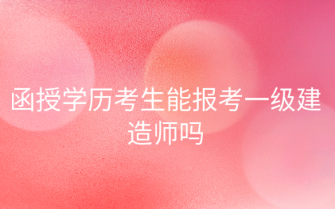 重庆函授学历考生能报考一级建造师吗