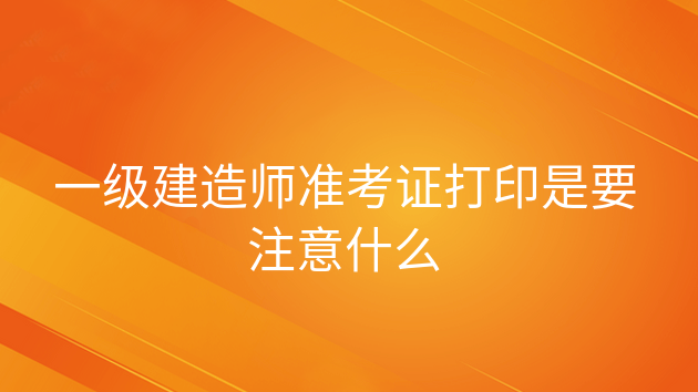 重庆一级建造师准考证打印是要注意什么
