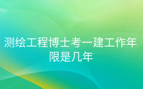 重庆测绘工程博士考一建工作年限是几年