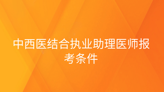 重庆中西医结合执业助理医师报考条件