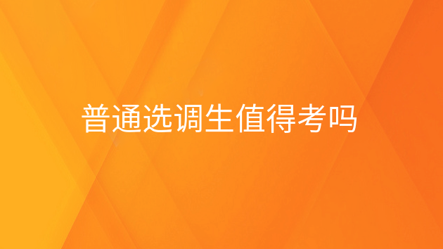 重庆普通选调生值得考吗,普通选调生值得考吗女生