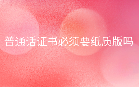 重庆普通话证书必须要纸质版吗