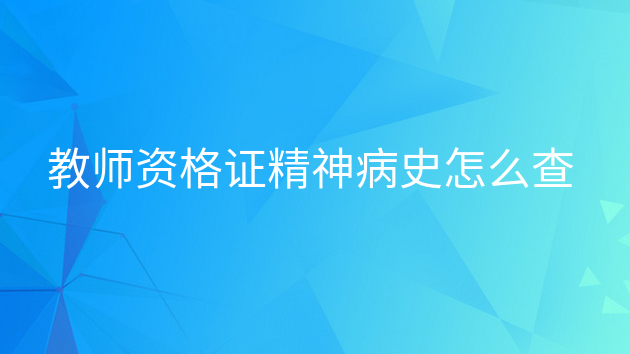 精神病史能考教师资格证吗,精神病史考教师会查出来吗