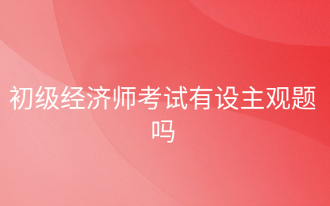 重庆初级经济师考试有设主观题吗