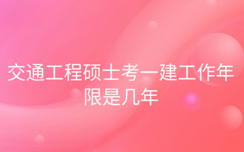 本科考一建需要几年，硕士毕业几年可以考一建