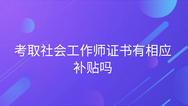 社会工作师证有什么补贴,社工证考过了,可以直接申请补贴