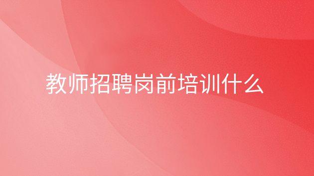 高校教师岗前培训考试是什么，教师招聘岗前培训什么内容